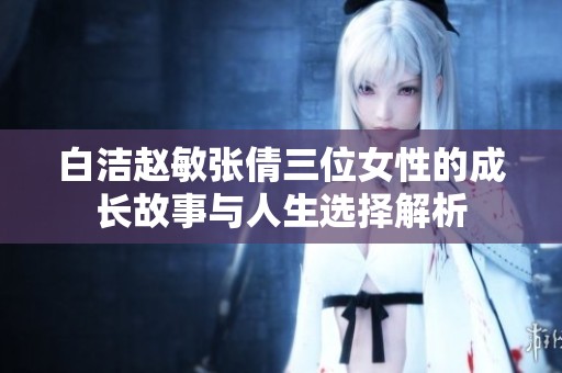 白洁赵敏张倩三位女性的成长故事与人生选择解析