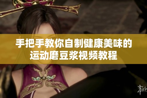 手把手教你自制健康美味的运动磨豆浆视频教程