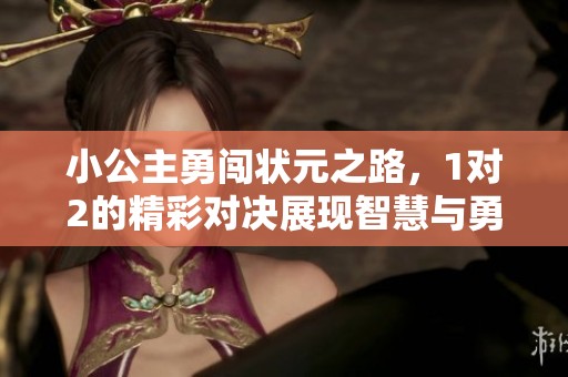 小公主勇闯状元之路，1对2的精彩对决展现智慧与勇气