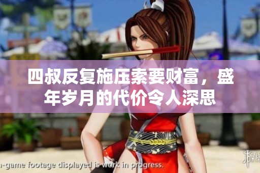 四叔反复施压索要财富，盛年岁月的代价令人深思