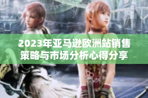 2023年亚马逊欧洲站销售策略与市场分析心得分享