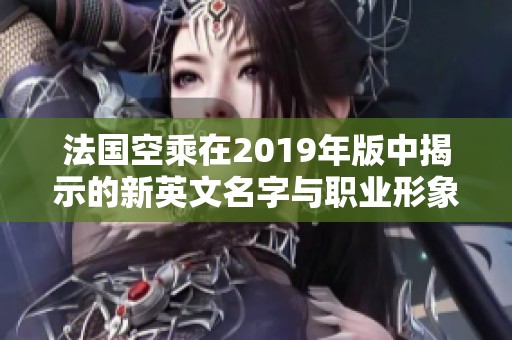 法国空乘在2019年版中揭示的新英文名字与职业形象