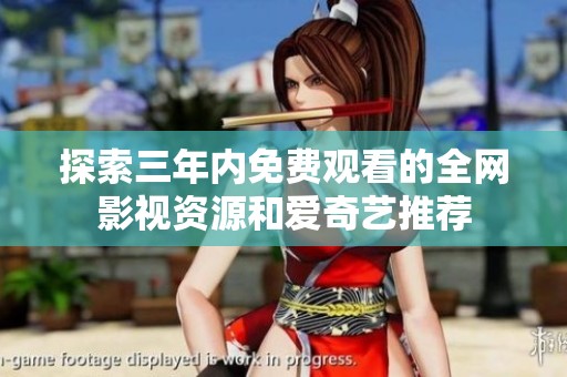 探索三年内免费观看的全网影视资源和爱奇艺推荐