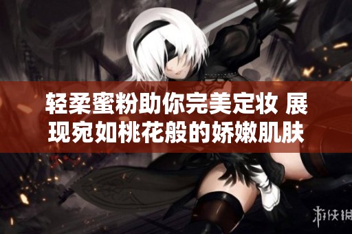 轻柔蜜粉助你完美定妆 展现宛如桃花般的娇嫩肌肤