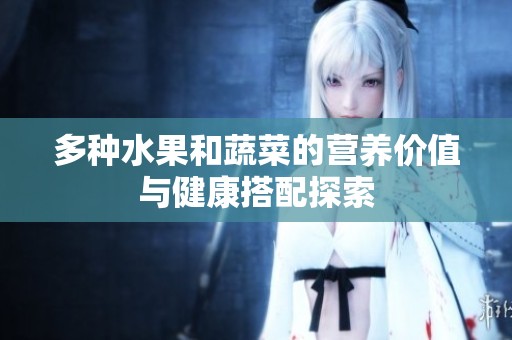 多种水果和蔬菜的营养价值与健康搭配探索