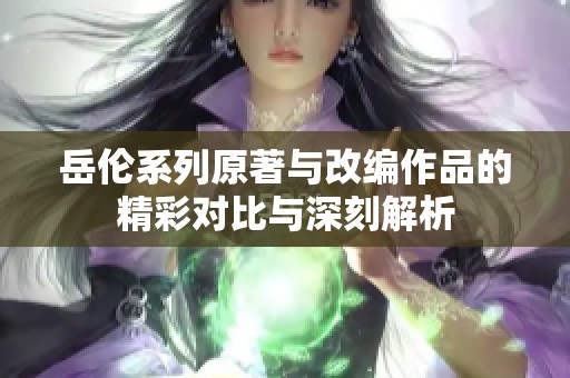 岳伦系列原著与改编作品的精彩对比与深刻解析