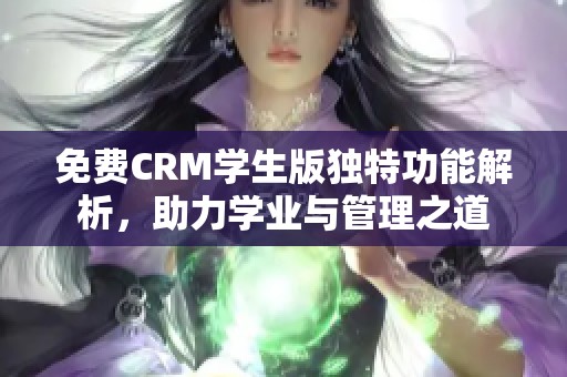 免费CRM学生版独特功能解析，助力学业与管理之道