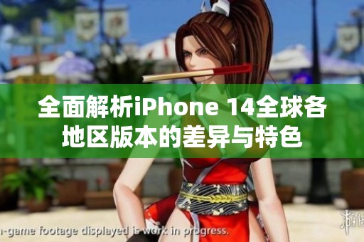 全面解析iPhone 14全球各地区版本的差异与特色