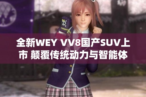全新WEY VV8国产SUV上市 颠覆传统动力与智能体验