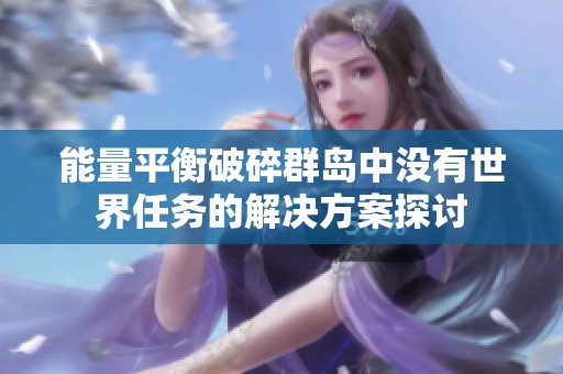 能量平衡破碎群岛中没有世界任务的解决方案探讨