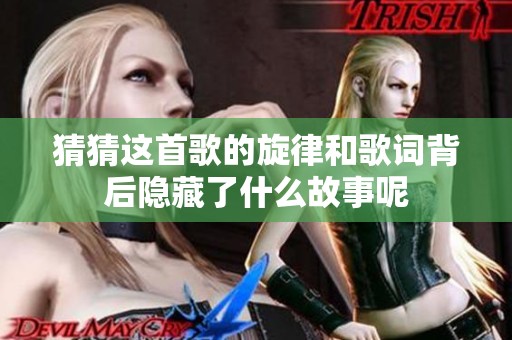 猜猜这首歌的旋律和歌词背后隐藏了什么故事呢