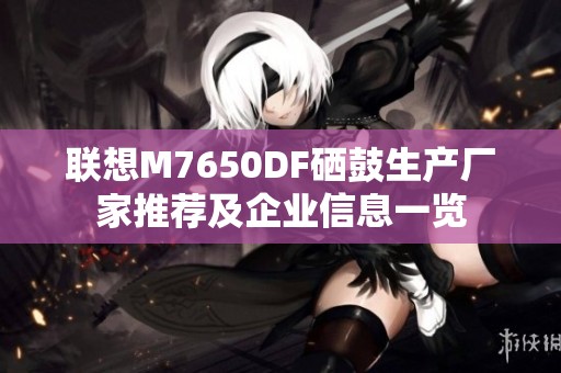 联想M7650DF硒鼓生产厂家推荐及企业信息一览