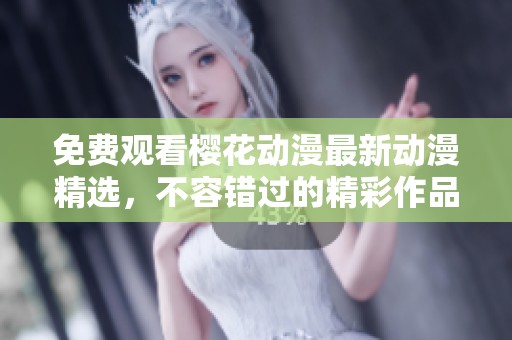免费观看樱花动漫最新动漫精选，不容错过的精彩作品合集