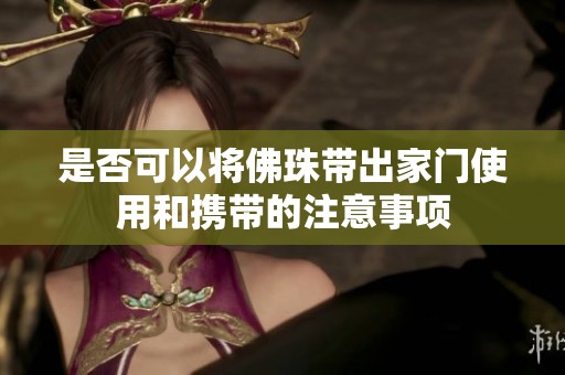 是否可以将佛珠带出家门使用和携带的注意事项