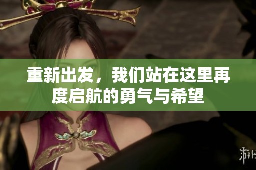 重新出发，我们站在这里再度启航的勇气与希望