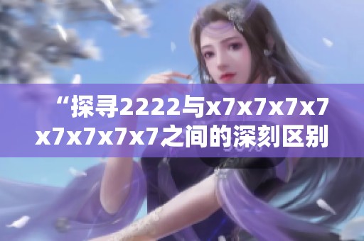 “探寻2222与x7x7x7x7x7x7x7x7之间的深刻区别和意义”