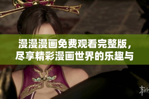 漫漫漫画免费观看完整版，尽享精彩漫画世界的乐趣与魅力