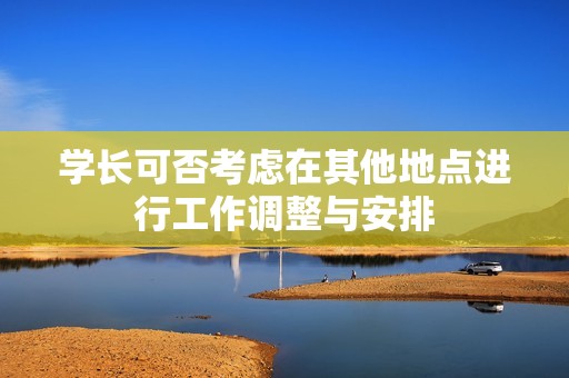 学长可否考虑在其他地点进行工作调整与安排