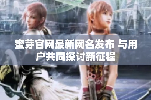 蜜芽官网最新网名发布 与用户共同探讨新征程