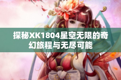 探秘XK1804星空无限的奇幻旅程与无尽可能