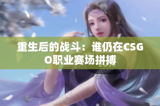 重生后的战斗：谁仍在CSGO职业赛场拼搏