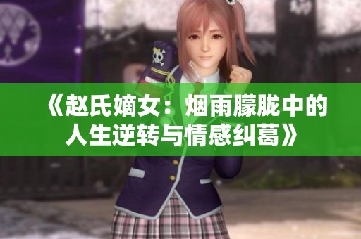 《赵氏嫡女：烟雨朦胧中的人生逆转与情感纠葛》