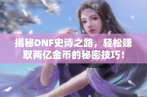 揭秘DNF史诗之路，轻松赚取两亿金币的秘密技巧！