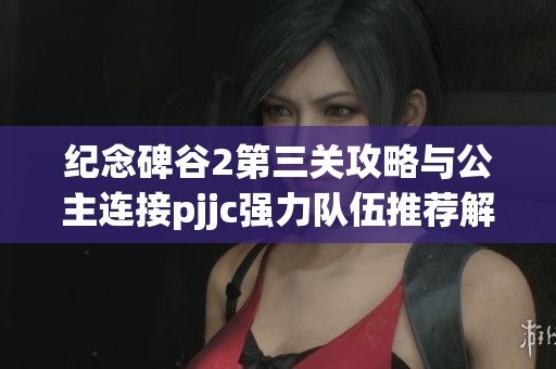 纪念碑谷2第三关攻略与公主连接pjjc强力队伍推荐解析