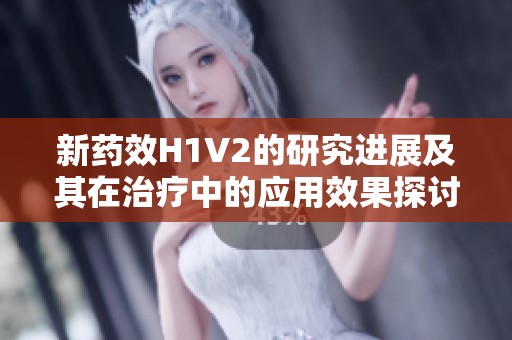 新药效H1V2的研究进展及其在治疗中的应用效果探讨