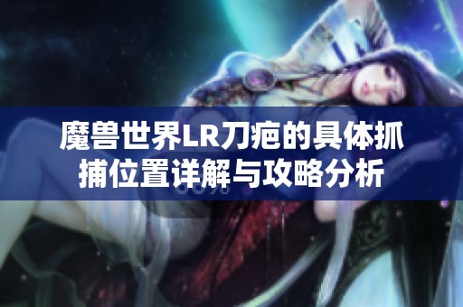 魔兽世界LR刀疤的具体抓捕位置详解与攻略分析