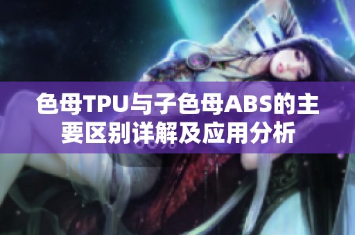 色母TPU与子色母ABS的主要区别详解及应用分析