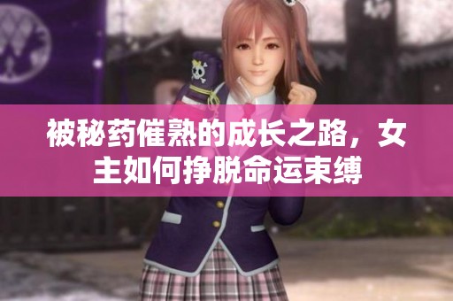 被秘药催熟的成长之路，女主如何挣脱命运束缚