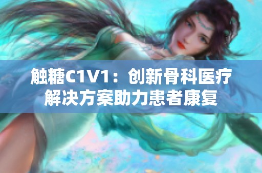 触糖C1V1：创新骨科医疗解决方案助力患者康复
