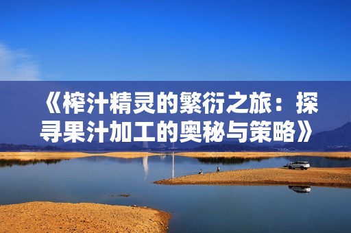 《榨汁精灵的繁衍之旅：探寻果汁加工的奥秘与策略》