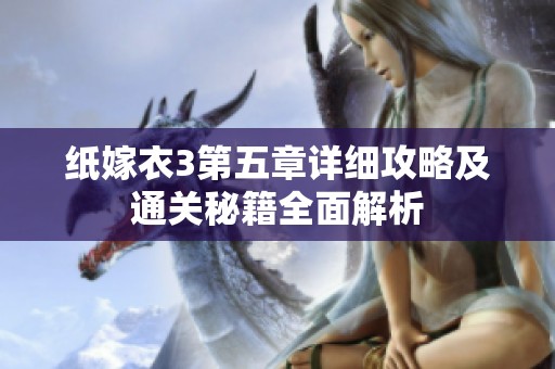 纸嫁衣3第五章详细攻略及通关秘籍全面解析