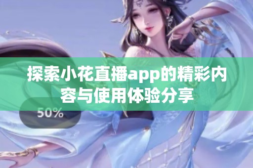 探索小花直播app的精彩内容与使用体验分享