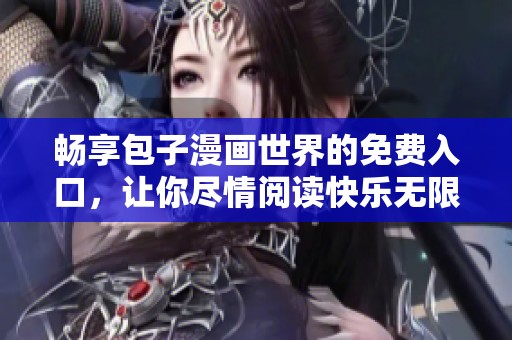 畅享包子漫画世界的免费入口，让你尽情阅读快乐无限