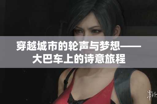 穿越城市的轮声与梦想——大巴车上的诗意旅程
