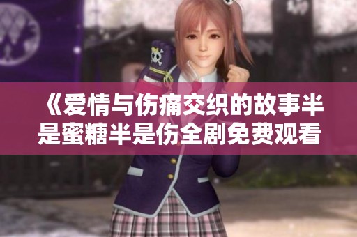 《爱情与伤痛交织的故事半是蜜糖半是伤全剧免费观看》