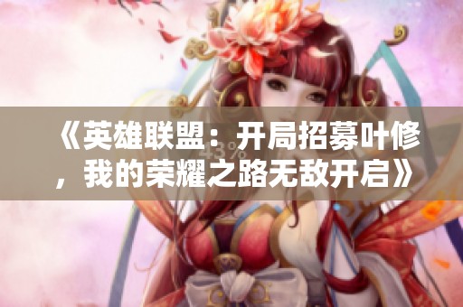 《英雄联盟：开局招募叶修，我的荣耀之路无敌开启》