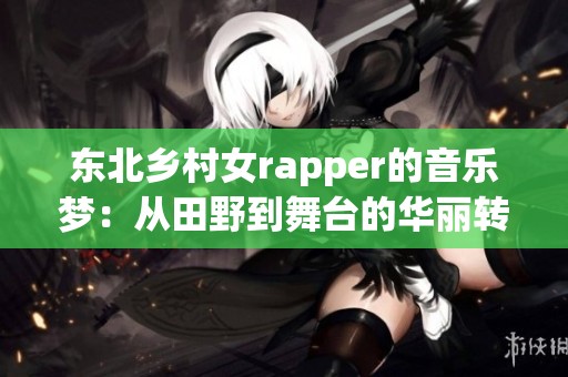 东北乡村女rapper的音乐梦：从田野到舞台的华丽转身