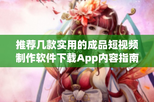 推荐几款实用的成品短视频制作软件下载App内容指南