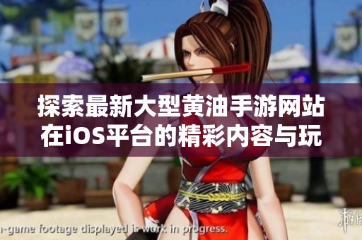 探索最新大型黄油手游网站在iOS平台的精彩内容与玩法