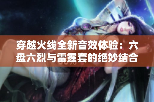 穿越火线全新音效体验：六盘六烈与雷霆套的绝妙结合