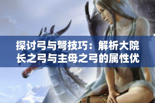 探讨弓与弩技巧：解析大院长之弓与主母之弓的属性优势