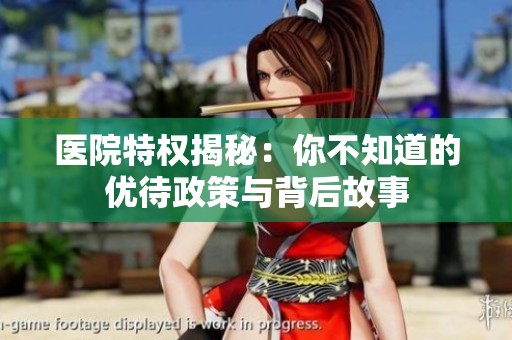 医院特权揭秘：你不知道的优待政策与背后故事