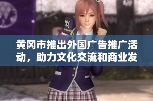 黄冈市推出外国广告推广活动，助力文化交流和商业发展