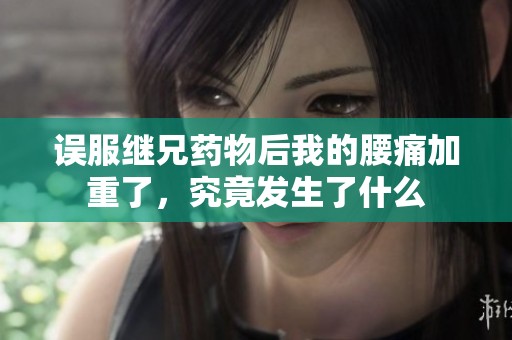 误服继兄药物后我的腰痛加重了，究竟发生了什么