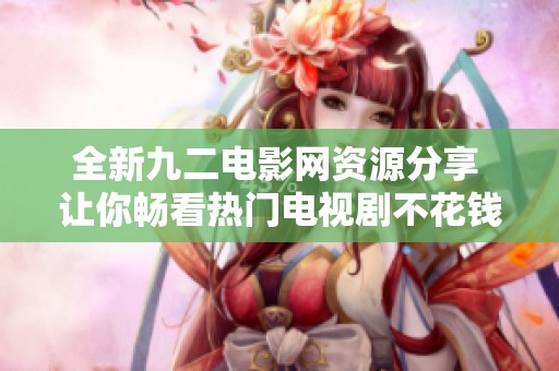 全新九二电影网资源分享 让你畅看热门电视剧不花钱