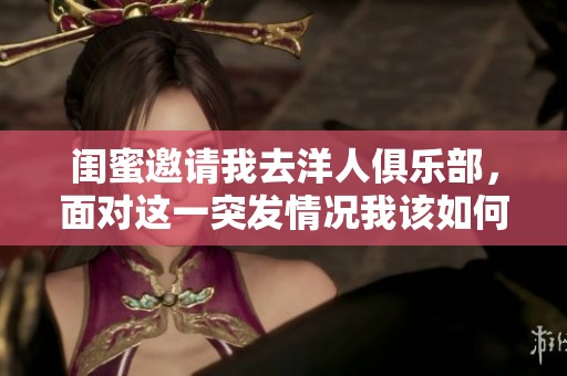 闺蜜邀请我去洋人俱乐部，面对这一突发情况我该如何应对